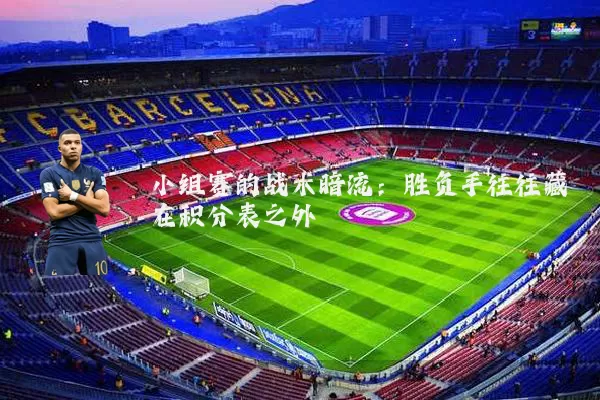 小组赛的战术暗流:胜负手往往藏在积分表之外