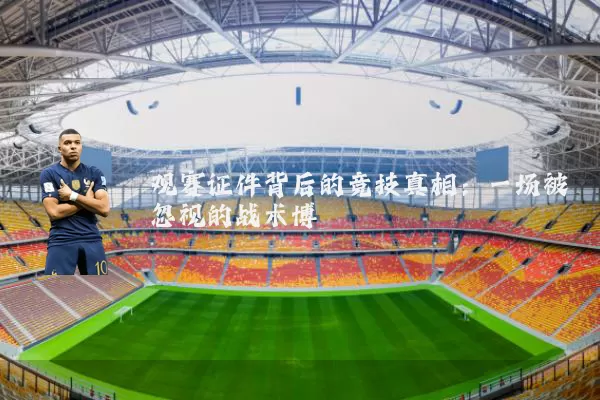 观赛证件背后的竞技真相:一场被忽视的战术博弈