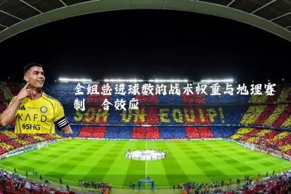 全组总进球数的战术权重与地理赛制耦合效应