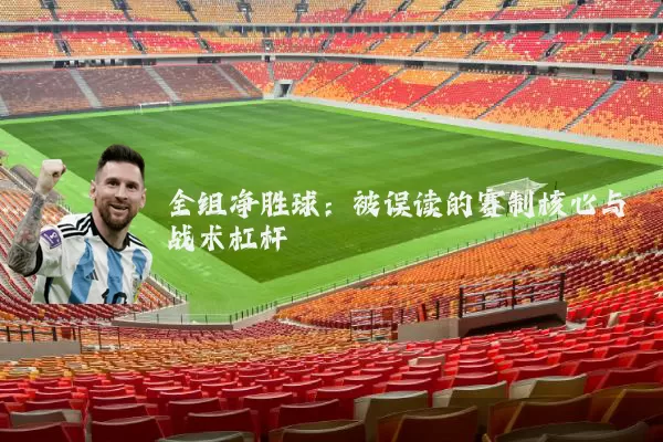 全组净胜球:被误读的赛制核心与战术杠杆