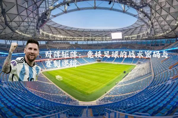 对阵矩阵:竞技足球的战术密码与赛制逻辑