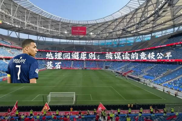地理回避原则:被误读的竞技公平基石