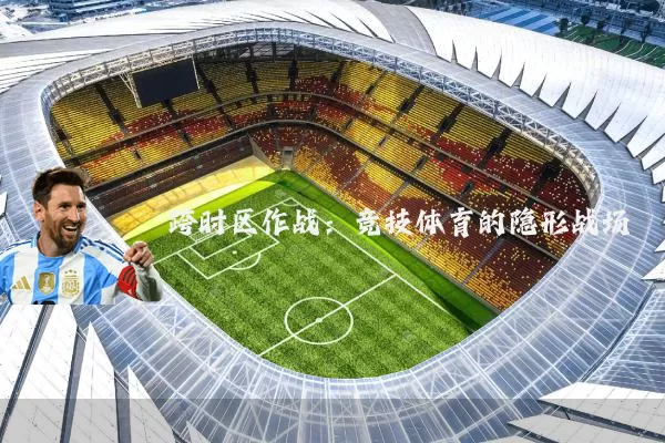 跨时区作战:竞技体育的隐形战场