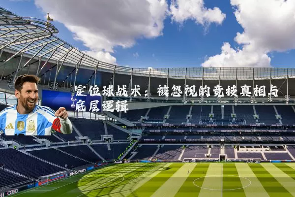 定位球战术：被忽视的竞技真相与底层逻辑