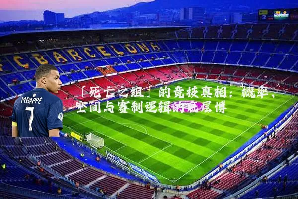 「死亡之组」的竞技真相:概率、空间与赛制逻辑的底层博弈