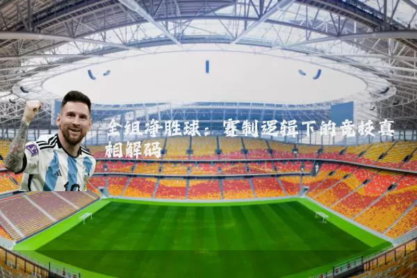 全组净胜球:赛制逻辑下的竞技真相解码