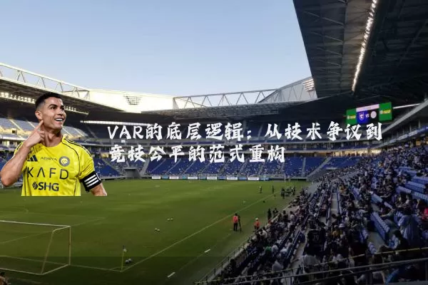 VAR的底层逻辑：从技术争议到竞技公平的范式重构