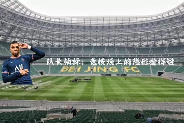 队长袖标:竞技场上的隐形指挥链