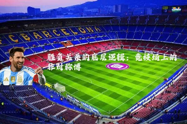 胜负关系的底层逻辑:竞技场上的非对称博弈