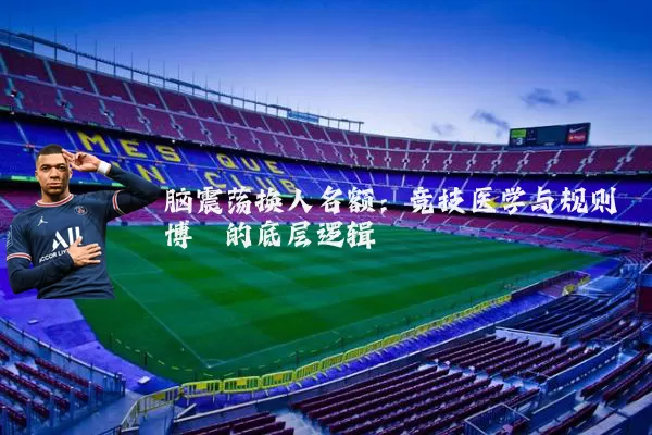 脑震荡换人名额:竞技医学与规则博弈的底层逻辑